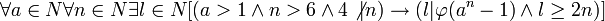     \forall a \in N \forall n \in N \exists l \in N [(a >1 \and n > 6 \and 4 \not| n )\rightarrow (l|\varphi(a^n-1) \and l \geq 2n) ]