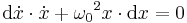  \mathrm{d} \dot{x}\cdot \dot x + {\omega_0}^2 x \cdot  \mathrm{d}x = 0