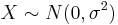 X \sim N(0, \sigma^2)