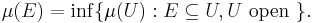  \mu(E) = \inf \{\mu(U): E \subseteq U, U \mbox{ open }\}.