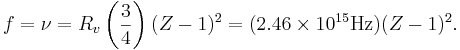 f = \nu = R_v \left( \frac{3}{4}\right) (Z-1)^2 = (2.46 \times 10^{15} \operatorname{Hz})(Z-1)^2.