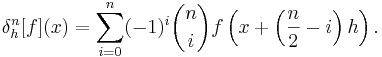 \delta^n_h[f](x) = 
\sum_{i = 0}^{n} (-1)^i \binom{n}{i} f\left(x + \left(\frac{n}{2} - i\right) h\right).
