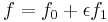 f = f_0 + \epsilon f_1