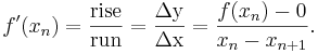 f'(x_{n}) = \frac{ \mathrm{rise} }{ \mathrm{run} } = \frac{ \mathrm{\Delta y} }{ \mathrm{\Delta x} } = \frac{ f( x_{n} ) - 0 }{ x_{n} - x_{n+1} }.\,\!