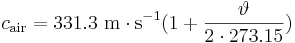 
c_{\mathrm{air}} = 331.3 \ \mathrm{m \cdot s^{-1}} (1 + \frac{\vartheta}{2 \cdot 273.15}) \,