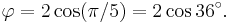 \varphi = 2\cos(\pi/5)=2\cos 36^\circ.\,