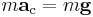 m \mathbf{a}_\text{c} = m \mathbf{g}