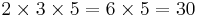 2\times 3\times 5 = 6\times  5 = 30