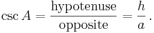 \csc A = \frac {\textrm{hypotenuse}} {\textrm{opposite}} = \frac {h} {a}\,. 