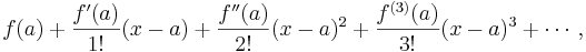 f(a)+\frac{f'(a)}{1!}(x-a)+\frac{f''(a)}{2!}(x-a)^2+\frac{f^{(3)}(a)}{3!}(x-a)^3+\cdots\,,