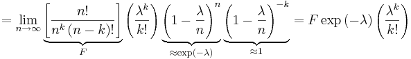 =\lim_{n\to\infty}
\underbrace{\left[\frac{n!}{n^k\left(n-k\right)!}\right]}_F
\left(\frac{\lambda^k}{k!}\right)
\underbrace{\left(1-\frac{\lambda}{n}\right)^n}_{\approx\exp\left(-\lambda\right)}
\underbrace{\left(1-\frac{\lambda}{n}\right)^{-k}}_{\approx 1} =
F\exp\left(-\lambda\right)\left(\frac{\lambda^k}{k!}\right)
