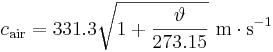 c_{\mathrm{air}} = 331.3 \sqrt{1+\frac{\vartheta}{273.15}}\ \mathrm{m \cdot s^{-1}}