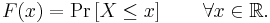  F(x) = \Pr \left[ X \le x \right] \qquad \forall x \in \mathbb{R}.