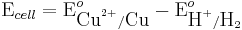 \mbox{E}_{cell}=\mbox{E}^{o}_{\mbox{Cu}^{2+}/\mbox{Cu}}-\mbox{E}^{o}_{\mbox{H}^{+}/\mbox{H}_{2}}