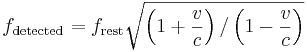 f_\mathrm{detected} = f_\mathrm{rest}\sqrt{\left(1 + \frac{v}{c}\right)/\left(1 - \frac{v}{c}\right) }