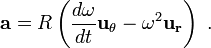 \mathbf{a} = R \left( \frac {d\omega}{dt} \mathbf{u_\theta} - \omega^2 \mathbf{u_r} \right) \ . 