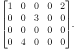 \begin{bmatrix}
1 & 0 & 0 & 0 & 2\\
0 & 0 & 3 & 0 & 0\\
0 & 0 & 0 & 0 & 0\\
0 & 4 & 0 & 0 & 0\end{bmatrix}.
