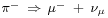 \begin{smallmatrix}
\pi^{-}\ \Rightarrow\ \mu^{-}\ +\ \nu_{\mu}\end{smallmatrix}