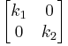 \begin{bmatrix}k_1 & 0\\0 & k_2\end{bmatrix}