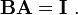 \mathbf{BA} = \mathbf{I} \ .