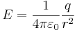 E = {1 \over 4\pi\varepsilon_0}\frac{q}{r^2}