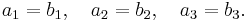 a_1 = b_1,\quad a_2=b_2,\quad a_3=b_3.\,