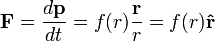 
\mathbf{F} = \frac{d\mathbf{p}}{dt} = f(r) \frac{\mathbf{r}}{r} = f(r) \mathbf{\hat{r}}
