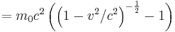 =m_0 c^2 \left( \left( 1 - v^2/c^2 \right) ^{-\frac{1}{2}} - 1 \right) \ 