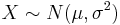 X \sim N(\mu, \sigma^2)