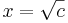 \displaystyle x = \sqrt{c}