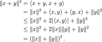 
\begin{align}
\|x + y\|^2 & = \langle x + y, x + y \rangle \\
& = \|x\|^2 + \langle x, y \rangle + \langle y, x \rangle + \|y\|^2 \\
& \le \|x\|^2 + 2|\langle x, y \rangle| + \|y\|^2 \\
& \le \|x\|^2 + 2\|x\|\|y\| + \|y\|^2 \\
& = \left(\|x\| + \|y\|\right)^2.
\end{align}
