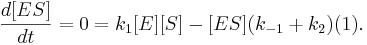  \frac{d[ES]}{dt} = 0 = k_1[E][S] - [ES] (k_{-1} + k_2) (1) . 