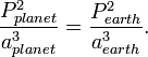 \frac{P_{planet}^2}{a_{planet}^3} = \frac{P_{earth}^2}{a_{earth}^3}. 