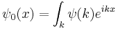 
\psi_0(x) = \int_k \psi(k) e^{ikx}
\,