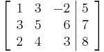 \left[\begin{array}{rrr|r}
1 & 3 & -2 & 5 \\
3 & 5 & 6 & 7 \\
2 & 4 & 3 & 8
\end{array}\right]