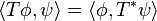 \langle T\phi,\psi\rangle = \langle\phi, T^*\psi\rangle