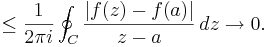 
\leq \frac{1}{2 \pi i} \oint_C \frac{ |f(z) - f(a)| } {z-a} \,dz \rightarrow 0.
