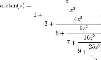 
\arctan(z)=\cfrac{z}{1 + \cfrac{z^2}{3 + \cfrac{4 z^2}{5 + \cfrac{9 z^2}{7 + \cfrac{16 z^2}{9 + \cfrac{25 z^2}{\ddots\,}}}}}}\,
