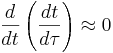 \frac{d}{d t} \left( \frac{d t}{d \tau} \right) \approx 0 