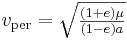  v_\mathrm{per} = \sqrt{ \tfrac{(1+e)\mu}{(1-e)a} } \,