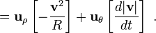 = \mathbf{u}_{\rho} \left[ -\frac{\mathbf{v}^2}{R}\right]  +  \mathbf{u}_{\theta}\left[   \frac {d |\mathbf{v}|} {dt}\right]  \ . 