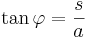 \tan \varphi = \frac{s}{a}