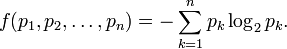 f(p_1,p_2,\ldots,p_n) = -\sum_{k=1}^n p_k\log_2 p_k.