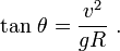  \mathrm{tan}\ \theta  = \frac {v^2} {gR} \ .