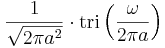  \frac{1}{\sqrt{2\pi a^2}}\cdot \operatorname{tri} \left( \frac{\omega}{2\pi a} \right) 