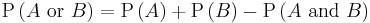 \mathrm{P}\left(A \hbox{ or } B\right)=\mathrm{P}\left(A\right)+\mathrm{P}\left(B\right)-\mathrm{P}\left(A \mbox{ and } B\right)