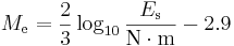 M_\mathrm{e} = {2 \over 3}\log_{10} \frac{E_\mathrm{s}}{\mathrm{N}\cdot \mathrm{m}} - 2.9