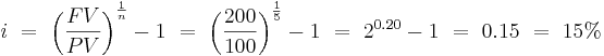  i \ = \ \left({FV \over PV}\right)^{1 \over n} - 1 \ = \ \left({200 \over 100}\right)^{1 \over 5} - 1 \ = \ 2^{0.20} - 1 \ = \ 0.15 \ = \ 15% 