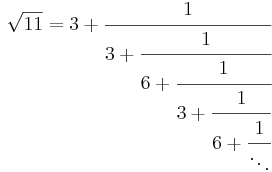 
\sqrt{11} = 3 + \cfrac{1}{3 + \cfrac{1}{6 + \cfrac{1}{3 + \cfrac{1}{6 + \cfrac{1}{\ddots}}}}}\,
