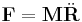 \mathbf{F}=\mathbf{M}\ddot\mathbf{R}